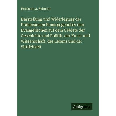 Darstellung und Widerlegung der Prätensionen Roms gegenüber den Evangelischen auf dem Gebiete der Geschichte und Politik, der Kunst und Wissenschaft,,