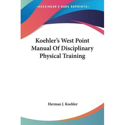 Koehler's West Point Manual Of Disciplinary Physical Training, Taschenbuch von Herman J. Koehler, Kessinger Publishing, LLC, 978-1-4325-3972-6