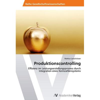 Produktionscontrolling, Taschenbuch von Markus Lanschützer, AV Akademikerverlag, 978-3-639-45740-7