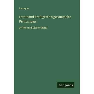 Ferdinand Freiligrath's gesammelte Dichtungen, Taschenbuch von Anonym, Antigonos Verlag, 978-3-563-11958-7