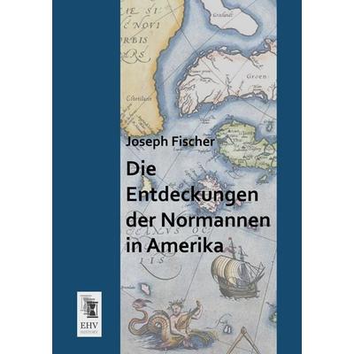 Die Entdeckungen der Normannen in Amerika, Taschenbuch von Joseph Fischer, EHV-History, 978-3-95564-655-4