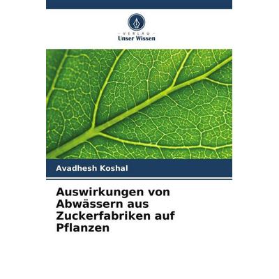 Auswirkungen von Abwässern aus Zuckerfabriken auf Pflanzen, Taschenbuch von Avadhesh Koshal, Verlag Unser Wissen, 978-620-5-36223-5