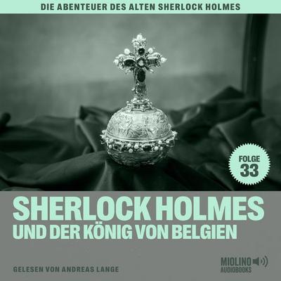 Sherlock Holmes und der König von Belgien (Die Abenteuer des alten Sherlock Holmes, Folge 33) - Arthur Conan Doyle,Charles Fraser, Audio,