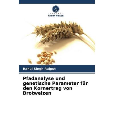 Pfadanalyse und genetische Parameter für den Kornertrag von Brotweizen, Taschenbuch von Rahul Singh Rajput, Verlag Unser Wissen, 978-620-4-71049-5