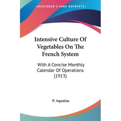 Intensive Culture Of Vegetables On The French System, Taschenbuch von P. Aquatias, Kessinger Publishing, LLC, 978-0-548-62741-9