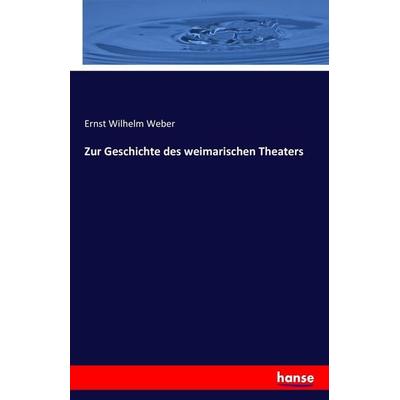 Zur Geschichte des weimarischen Theaters, Taschenbuch von Ernst Wilhelm Weber, Hansebooks, 978-3-7411-0048-2