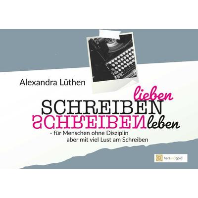 Schreiben lieben Schreiben leben, Taschenbuch von Alexandra Lüthen, Herz und Gold GbR, 978-3-949656-16-3