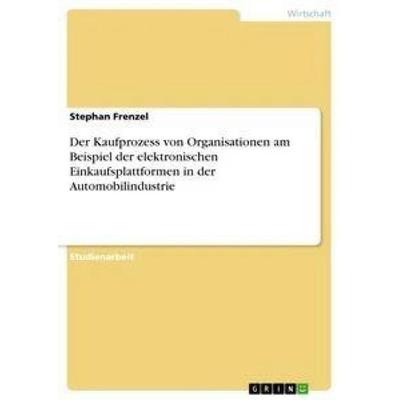 Der Kaufprozess von Organisationen am Beispiel der elektronischen Einkaufsplattformen in der Automobilindustrie, Taschenbuch von Stephan Frenzel,