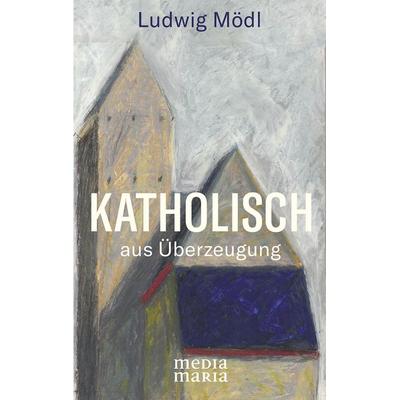 Katholisch, Gebundene Ausgabe von Ludwig Mödl, Media Maria, 978-3-947931-35-4