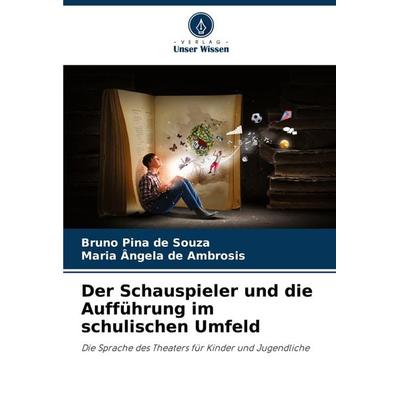 Der Schauspieler und die Aufführung im schulischen Umfeld, Taschenbuch von Bruno Pina de Souza,Maria Ângela de Ambrosis, Verlag Unser Wissen,