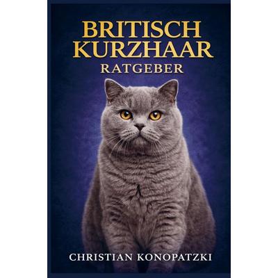 Britisch Kurzhaar Katze Ratgeber - Britisch Kurzhaar Buch, Taschenbuch von Christian Konopatzki, Bookmundo, 978-94-038-7932-1