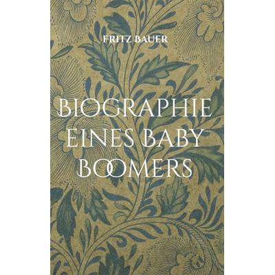 Biographie eines Baby Boomers, Gebundene Ausgabe von Fritz Bauer, BoD – Books on Demand, 978-3-696-37596-6