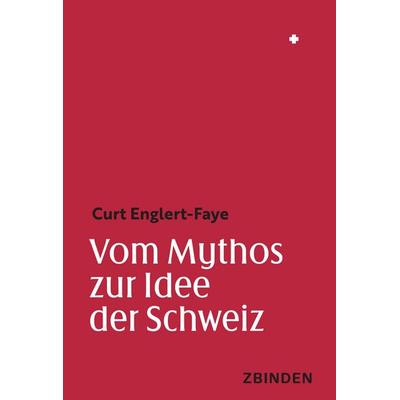 Vom Mythos zur Idee der Schweiz, Gebundene Ausgabe von Curt Englert-Faye, Zbinden Verlag, 978-3-85989-458-7