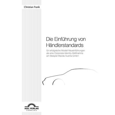 Die Einführung von Händlerstandards für erfolgreiche Modell-Neueinführungen als eine Corporate Identity-Maßnahme am Beispiel Mazda Austria GmbH,