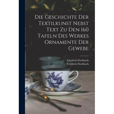 Die Geschichte Der Textilkunst Nebst Text Zu Den 160 Tafeln Des Werkes Ornamente Der Gewebe, Taschenbuch von Fischbach, Legare Street Press,