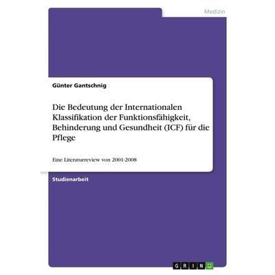 Die Bedeutung der Internationalen Klassifikation der Funktionsfähigkeit, Behinderung und Gesundheit (ICF) für die Pflege, Taschenbuch von Günter
