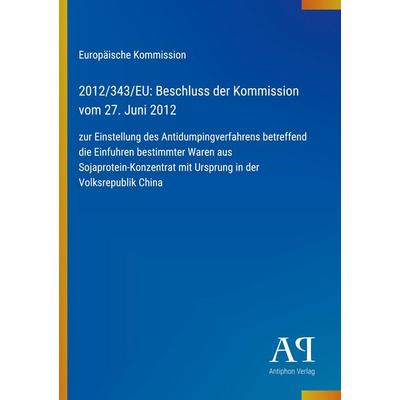 2012/343/EU: Beschluss der Kommission vom 27. Juni 2012, Taschenbuch von Europäische Kommission, Antiphon Verlag, 978-3-387-80093-7