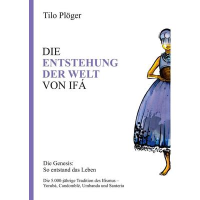 DIE ENTSTEHUNG DER WELT VON IFÁ, Gebundene Ausgabe von Tilo Plöger, Tredition, 978-3-7345-6842-8