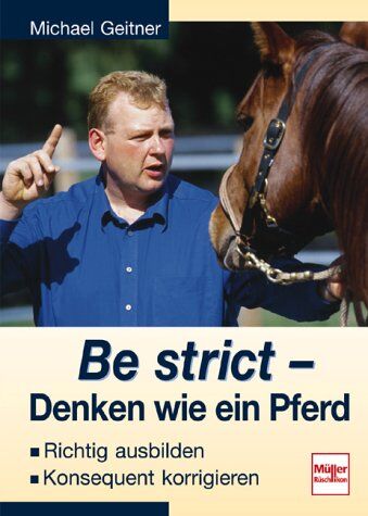 Michael Geitner - Be strict - Denken wie ein Pferd: Richtig ausbilden - Konsequent korrigieren - Preis vom 18.10.2026 15:28:09 h
