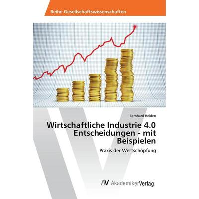Wirtschaftliche Industrie 4.0 Entscheidungen - mit Beispielen, Taschenbuch von Bernhard Heiden, AV Akademikerverlag, 978-3-639-88897-3
