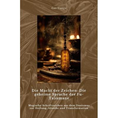Die Macht der Zeichen: Die geheime Sprache der Fu-Talismane, Taschenbuch von Tianyu Gao, Epubli, 978-3-8190-9836-9