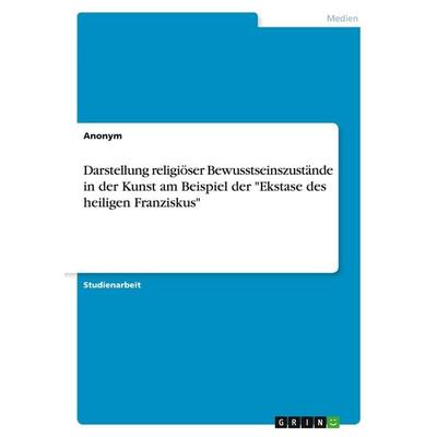Darstellung religiöser Bewusstseinszustände in der Kunst am Beispiel der 'Ekstase des heiligen Franziskus'; Taschenbuch von Anonymous, GRIN,