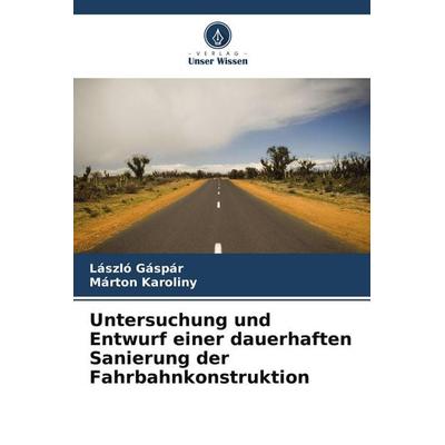 Untersuchung und Entwurf einer dauerhaften Sanierung der Fahrbahnkonstruktion, Taschenbuch von László Gáspár,Márton Karoliny, Verlag Unser Wissen,