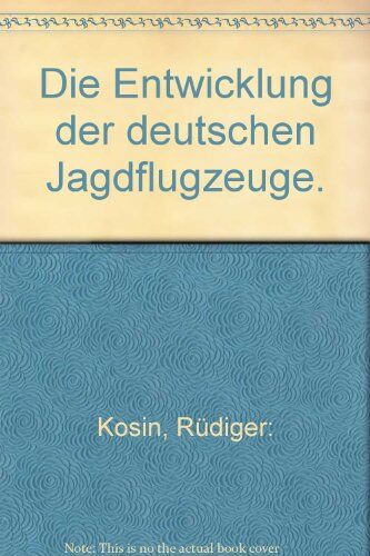 Rüdiger Kosin - Die Entwicklung der deutschen Jagdflugzeuge - Preis vom 12.10.2026 11:37:12 h