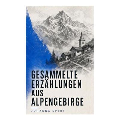 Gesammelte Erzählungen aus Alpengebirge, Taschenbuch von Johanna Spyri, E-artnow, 978-80-273-6345-2
