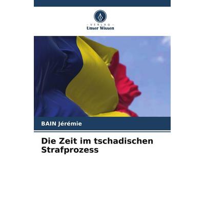 Die Zeit im tschadischen Strafprozess, Taschenbuch von Bain Jérémie, Verlag Unser Wissen, 978-620-9-83111-9
