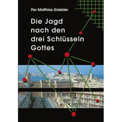 Die Jagd nach den drei Schlüsseln Gottes, Taschenbuch von Per Matthias Griebler, BoD – Books on Demand, 978-3-8334-1196-0