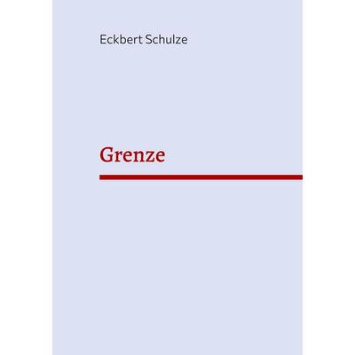 Grenze, Gebundene Ausgabe von Eckbert Schulze, BoD – Books on Demand, 978-3-7583-2474-1