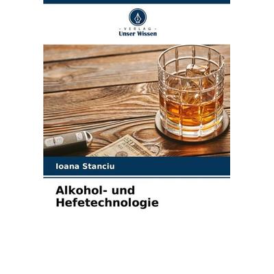 Alkohol- und Hefetechnologie, Taschenbuch von Ioana Stanciu, Verlag Unser Wissen, 978-620-7-86955-8