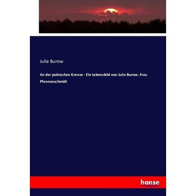 An der polnischen Grenze - Ein Lebensbild von Julie Burow. Frau Pfannenschmidt, Taschenbuch von Julie Burow, Hansebooks, 978-3-7434-6319-6