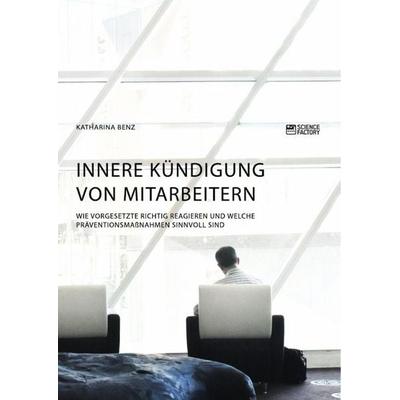 Innere Kündigung von Mitarbeitern. Wie Vorgesetzte richtig reagieren und welche Präventionsmaßnahmen sinnvoll sind, Taschenbuch von Katharina Benz,