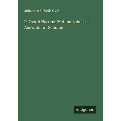 P. Ovidii Nasonis Metamorphoses: Auswahl für Schulen, Taschenbuch von Johannes Siebelis Ovid, Antigonos Verlag, 978-3-386-94055-9
