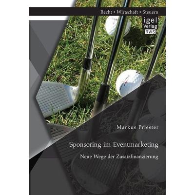 Sponsoring im Eventmarketing: Neue Wege der Zusatzfinanzierung, Taschenbuch von Markus Priester, Igel Verlag RWS, 978-3-95485-223-9
