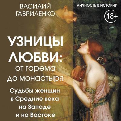 Uznitsy lyubvi. Ot garema do monastyrya. ZHenschina v Srednie veka na Zapade i na Vostoke - Vasily Gavrilenko, Audio, 9785171723880