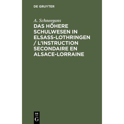 Das höhere Schulwesen in Elsass-Lothringen / L’instruction secondaire en Alsace-Lorraine, Gebundene Ausgabe von A. Schneegans, De Gruyter,