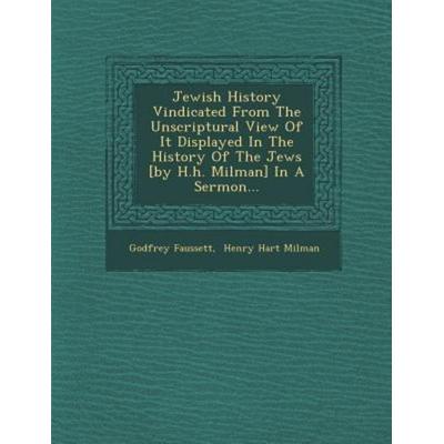 Jewish History Vindicated from the Unscriptural View of It Displayed in the History of the Jews [By H.H. Milman] in a Sermon..., von Godfrey Faussett,