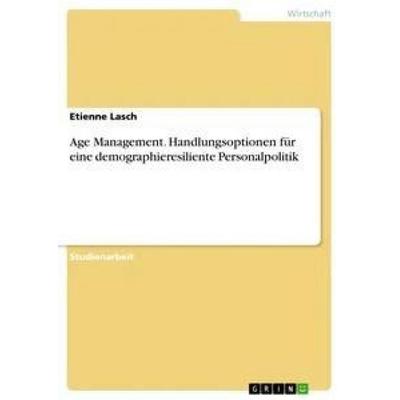 Age Management. Handlungsoptionen für eine demographieresiliente Personalpolitik, Taschenbuch von Etienne Lasch, GRIN, 978-3-668-32940-9