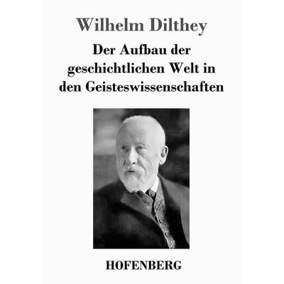 Der Aufbau der geschichtlichen Welt in den Geisteswissenschaften, Taschenbuch von Wilhelm Dilthey, Hofenberg, 978-3-8430-3573-6