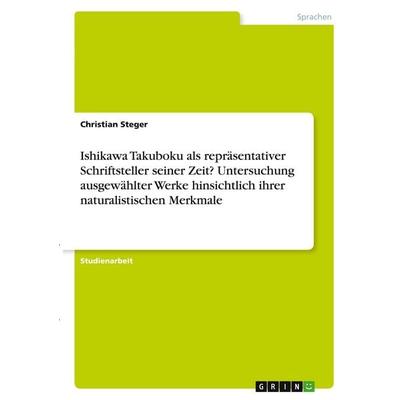 Ishikawa Takuboku als repräsentativer Schriftsteller seiner Zeit? Untersuchung ausgewählter Werke hinsichtlich ihrer naturalistischen Merkmale,