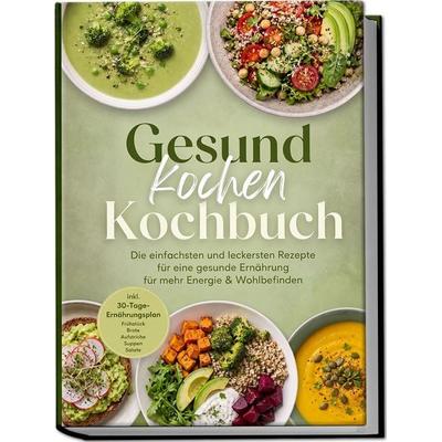 Gesund kochen Kochbuch: Die einfachsten und leckersten Rezepte für eine gesunde Ernährung – für mehr Energie & Wohlbefinden – inkl.