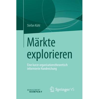 Märkte explorieren, Taschenbuch von Stefan Kühl, Springer Fachmedien Wiesbaden GmbH, 978-3-658-13424-2