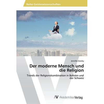 Zwicky, J: Der moderne Mensch und die Religion, Taschenbuch von Jennifer Zwicky, AV Akademikerverlag, 978-3-330-50919-1