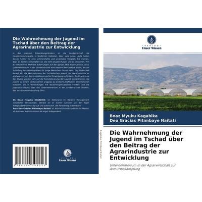 Die Wahrnehmung der Jugend im Tschad über den Beitrag der Agrarindustrie zur Entwicklung, Taschenbuch von Boaz Myuku Kagabika,Deo Gracias Pitimbaye