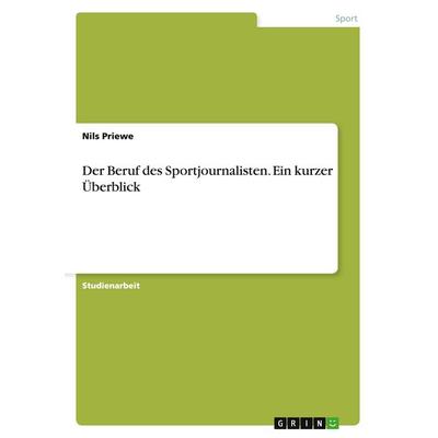 Der Beruf des Sportjournalisten. Ein kurzer Überblick, Taschenbuch von Nils Priewe, GRIN, 978-3-638-93261-5