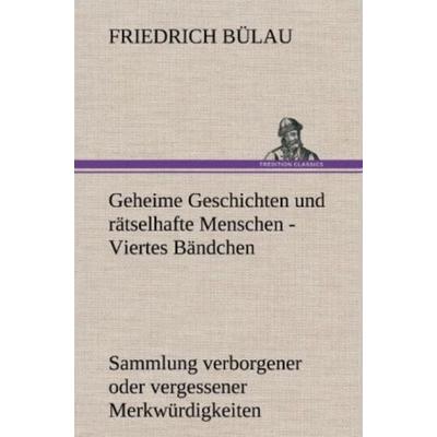 Geheime Geschichten und rätselhafte Menschen - Viertes Bändchen, Gebundene Ausgabe von Friedrich Bülau, Tredition, 978-3-8472-4483-7