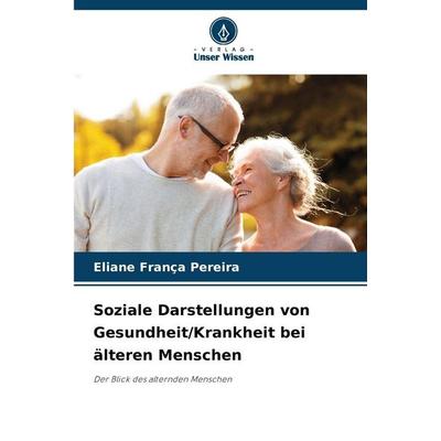 Soziale Darstellungen von Gesundheit/Krankheit bei älteren Menschen, Taschenbuch von Eliane França Pereira, Verlag Unser Wissen, 978-620-9-08430-0